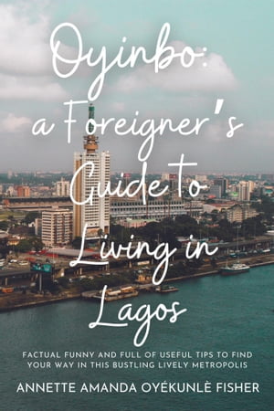 Oyinbo: a Foreigner's Guide to Living in Lagos: Factual Funny and full of useful tips to find your way in this bustling lively metropolis【電子書籍】[ Annette Amanda Oy?kunl? Fisher ]
