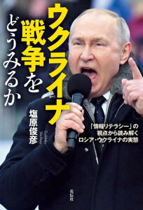 ウクライナ戦争をどうみるか 「情報リテラシー」の視点から読み解くロシア・ウクライナの実態【電子書籍】[ 塩原俊彦 ]