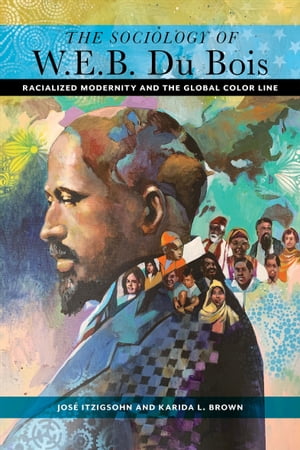 The Sociology of W. E. B. Du Bois Racialized Modernity and the Global Color Line【電子書籍】[ Jos? Itzigsohn ]