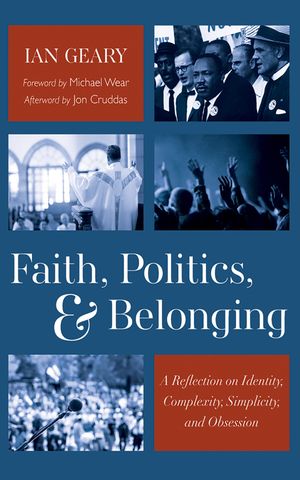 Faith, Politics, and Belonging A Reflection on Identity, Complexity, Simplicity, and ObsessionŻҽҡ[ Ian Geary ]