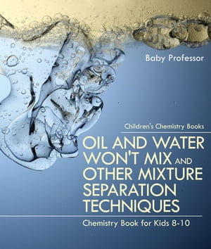 Oil and Water Won't Mix and Other Mixture Separation Techniques - Chemistry Book for Kids 8-10 | Children's Chemistry Books