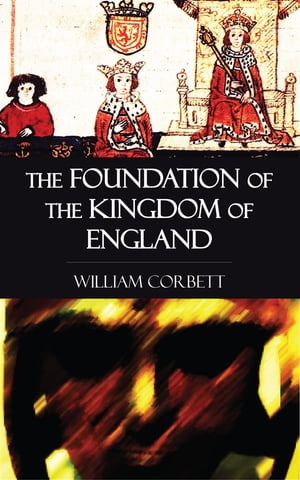 The Foundation of the Kingdom of England【電子書籍】[ William Corbett ]