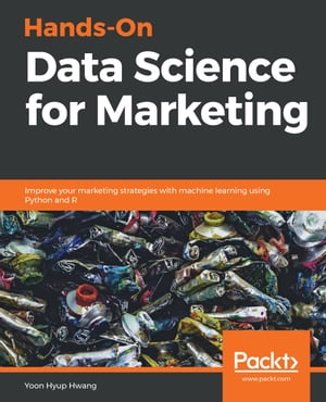 Hands-On Data Science for Marketing Improve your marketing strategies with machine learning using Python and R