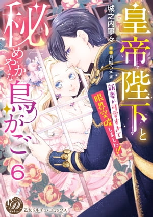 皇帝陛下と秘めやかな鳥かご〜新妻が可愛すぎて限界突破しました!!〜【分冊版】6