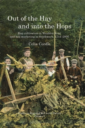 Out of the Hay and into the Hops: Hop Cultivation in Wealden Kent and Hop Marketing in Southwark, 1744-2000【電子書籍】[ Celia Cordle ]