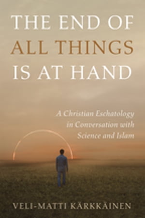 The End of All Things Is at Hand A Christian Eschatology in Conversation with Science and Islam