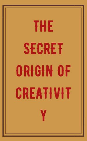 The Secret Origin Of Creativity