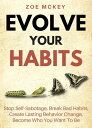 Evolve Your Habits Stop Self-Sabotage, Break Bad Habits, Create Lasting Behavior Change, Become Who You Want To Be【電子書籍】 Zoe McKey