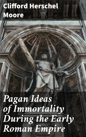 Pagan Ideas of Immortality During the Early Roman EmpireŻҽҡ[ Clifford Herschel Moore ]