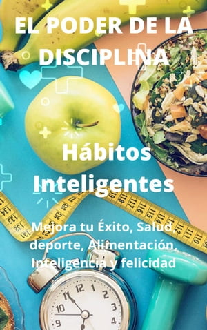 El Poder De La Disciplina: H?bitos Inteligentes Mejora tu ?xito, Salud, deporte, Alimentaci?n, Inteligencia y felicidad