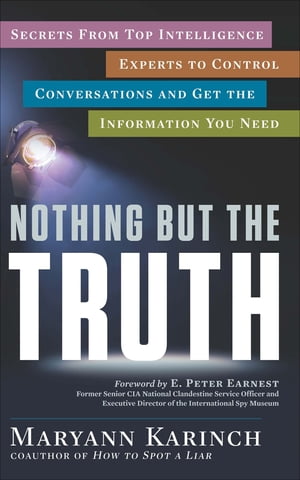 Nothing But the Truth Secrets from Top Intelligence Experts to Control Conversations and Get the Information You Need【電子書籍】 Maryann Karinch