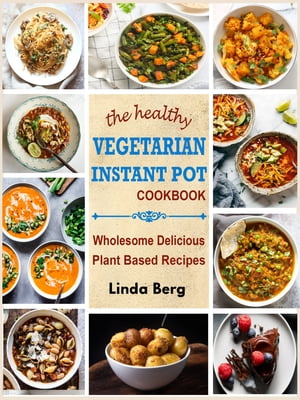 The healthy Vegetarian Instant Pot Cookbook Wholesome Delicious Plant Based RecipesŻҽҡ[ Linda Berg ]