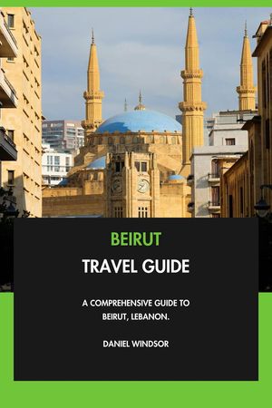 Beirut Travel Guide: A Comprehensive Guide to Beirut, Lebanon.【電子書籍】[ Daniel Windsor ]