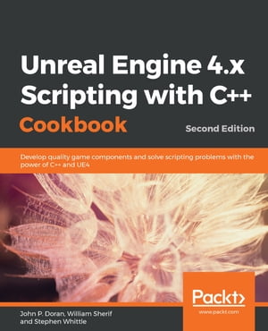 Unreal Engine 4.x Scripting with C++ Cookbook Develop quality game components and solve scripting problems with the power of C++ and UE4, 2nd Edition【電子書籍】[ John P. Doran ]