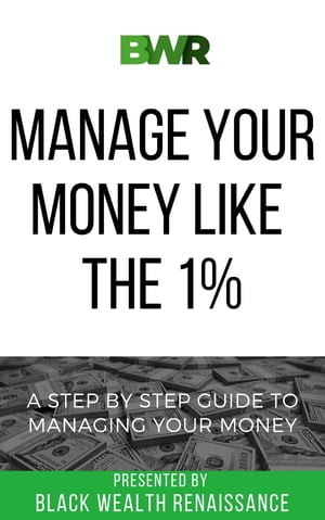 Manage Your Money Like The 1% A Step By Step Guide To Managing Your Money【電子書籍】[ Black Wealth Renaissance ]