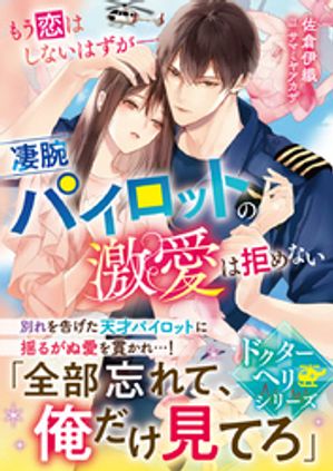 【ドクターヘリシリーズ】もう恋はしないはずがーー凄腕パイロットの激愛は拒めない【SS付き】【電子書籍】[ 佐倉伊織 ]