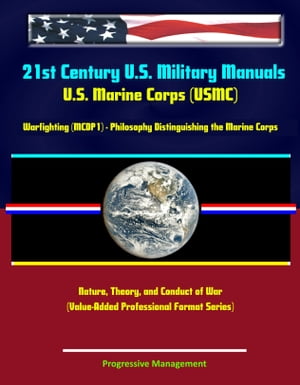 21st Century U.S. Military Manuals: U.S. Marine Corps (USMC) Warfighting (MCDP1) - Philosophy Distinguishing the Marine Corps - Nature, Theory, and Conduct of War (Value-Added Professional Format Series)