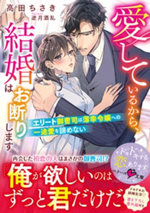 愛しているから、結婚はお断りします〜エリート御曹司は薄幸令嬢への一途愛を諦めない〜