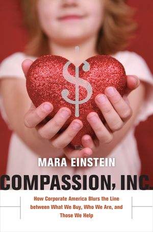 Compassion, Inc. How Corporate America Blurs the Line between What We Buy, Who We Are, and Those We Help【電子書籍】[ Mara Einstein ]