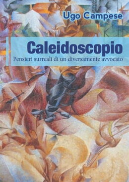 Caleidoscopio. Pensieri surreali di un diversamente avvocato【電子書籍】[ Ugo Campese ]