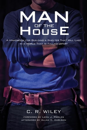 Man of the House A Handbook for Building a Shelter That Will Last in a World That Is Falling Apart【電子書籍】[ C. R. Wiley ]