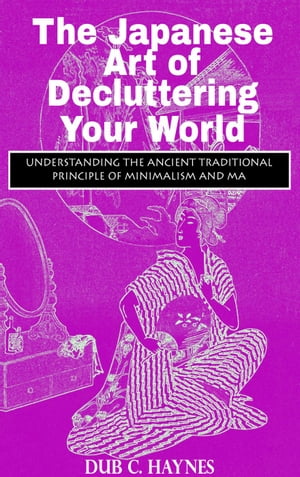 The Japanese Art of Decluttering Your World【電子書籍】[ Dub C. Haynes ]