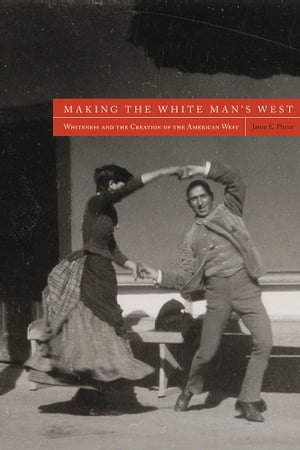 Making the White Man's West Whiteness and the Creation of the American West【電子書籍】[ Jason E. Pierce ]