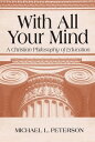 With All Your Mind A Christian Philosophy of Education【電子書籍】[ Michael L. Peterson ]