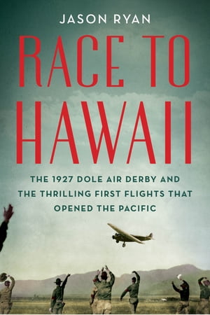Race to Hawaii The 1927 Dole Air Derby and the Thrilling First Flights That Opened the PacificŻҽҡ[ Jason Ryan ]