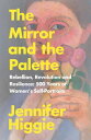 The Mirror and the Palette Rebellion, Revolution and Resilience: 500 Years of Women 039 s Self-Portraits【電子書籍】 Jennifer Higgie