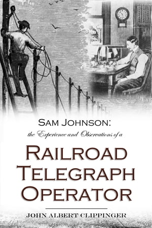 Sam Johnson: the Experience and Observations of a Railroad Telegraph OperatorŻҽҡ[ John Albert Clippinger ]