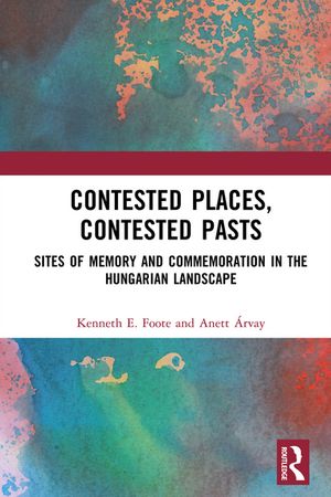 Contested Places, Contested Pasts Sites of Memory and Commemoration in the Hungarian Landscape【電子書籍】[ Kenneth E. Foote ]