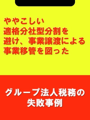 ややこしい適格分社型分割を避け、事業譲渡による事業移管を図った[グループ法人税務の失敗事例]【電子書籍】[ 吉田 博之(辻・本郷税理士法人) ]