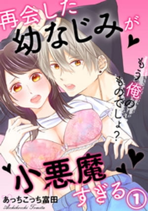 再会した幼なじみが小悪魔すぎる〜もう俺のものでしょ？ 1巻