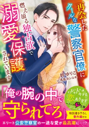 再会したクールな警察官僚に燃え滾る独占欲で溺愛保護されています【電子書籍】[ 鈴ゆりこ ]