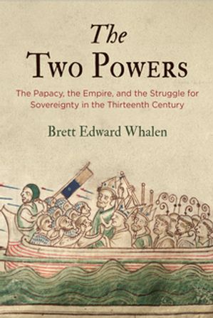 The Two Powers The Papacy, the Empire, and the Struggle for Sovereignty in the Thirteenth Century【電子書籍】[ Brett Edward Whalen ]