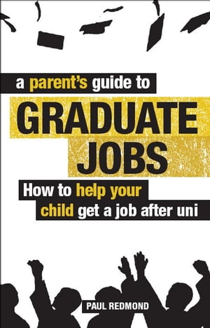 A Parent's Guide to Graduate Jobs How You Can Help Your Child Get a Job After Uni【電子書籍】[ Paul Redmond ]