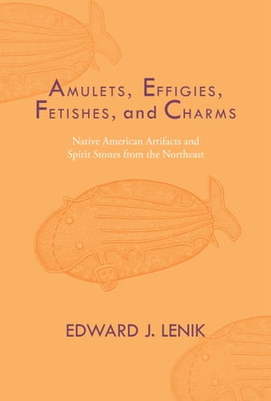Amulets, Effigies, Fetishes, and Charms Native American Artifacts and Spirit Stones from the Northeast