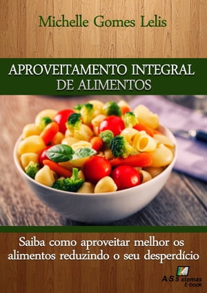 Aproveitamento Integral de Alimentos Saiba como aproveitar melhor os alimentos reduzindo o seu desperd?cioŻҽҡ[ MIchelle Gomes Lelis ]