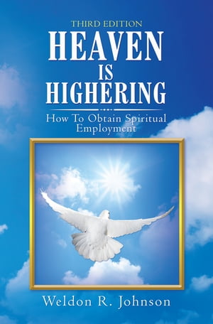 Heaven Is Highering How to Obtain Spiritual Employment【電子書籍】[ Weldon R. Johnson ]