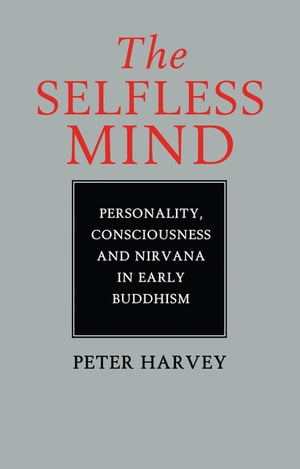 The Selfless Mind Personality, Consciousness and Nirvana in Early Buddhism【電子書籍】[ Peter Harvey ]