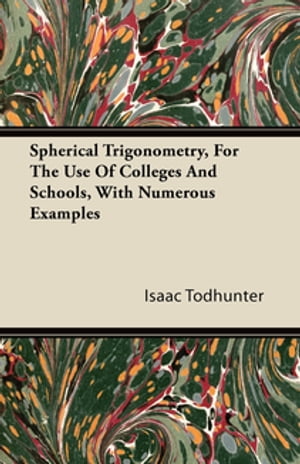 Spherical Trigonometry, For The Use Of Colleges And Schools, With Numerous Examples【電子書籍】 Isaac Todhunter