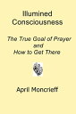ŷKoboŻҽҥȥ㤨Illumined Consciousness: The True Goal of Prayer and How to Get ThereŻҽҡ[ April Moncrieff ]פβǤʤ130ߤˤʤޤ