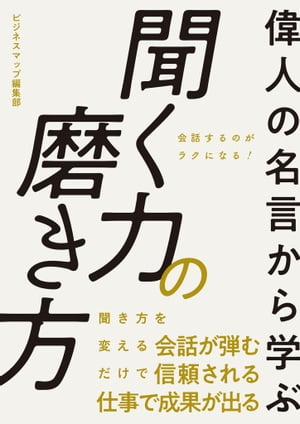 聞く力 偉人の名言から学ぶ 聞く力の磨き方【電子書籍】[ ビジネスマップ編集部 ]