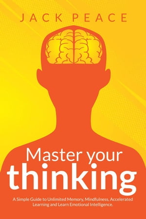 Master Your Thinking: A Simple Guide to Unlimited Memory, Mindfulness, Accelerated Learning and Learn Emotional Intelligence Self Help by Jack Peace, #4【電子書籍】[ Jack Peace ]