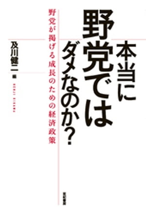 本当に野党ではダメなのか？ーー野党が掲げる成長のための経済政策【電子書籍】[ 及川健二 ]