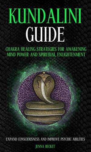 Kundalini Guide: Chakra Healing Strategies for Awakening Mind Power and Spiritual Enlightenment (Expand Consciousness and Improve Psychic Abilities)