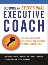 Becoming an Exceptional Executive Coach Use Your Knowledge, Experience, and Intuition to Help Leaders Excel【電子書籍】 Michael H. Frisch