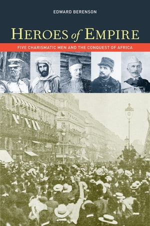 Heroes of Empire Five Charismatic Men and the Conquest of Africa【電子書籍】[ Edward Berenson ]