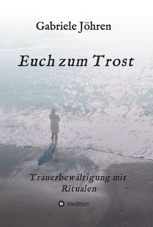 Euch zum Trost Ein Ratgeber zur Trauerbew?ltigung mit bew?hrten und hilfreichen Ritualen